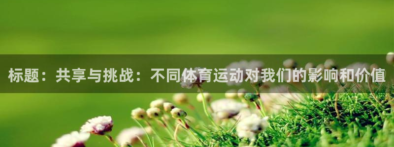 球客岛：标题：共享与挑战：不同体育运动对我们的影响和价值