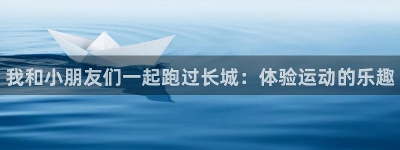 球客岛：我和小朋友们一起跑过长城：体验运动的乐趣